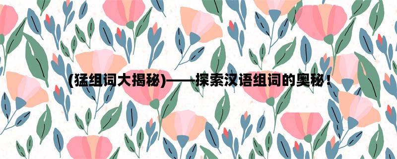 (猛组词大揭秘)——探索