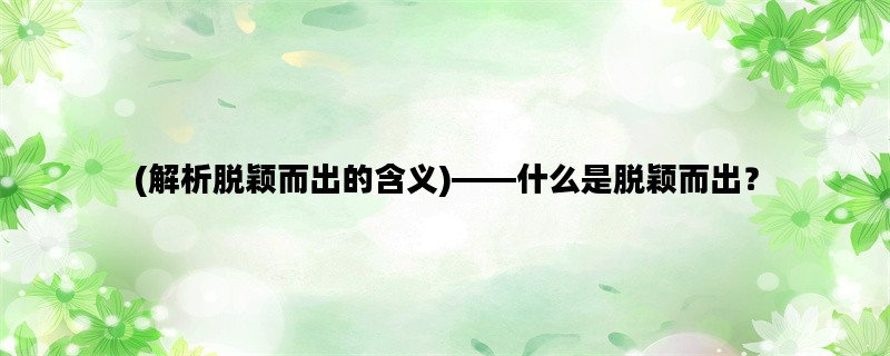 (解析脱颖而出的含义)——什么是脱颖而出？