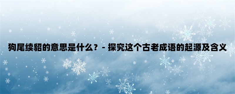 狗尾续貂的意思是什么？- 探究这个古老成语的起源及含义