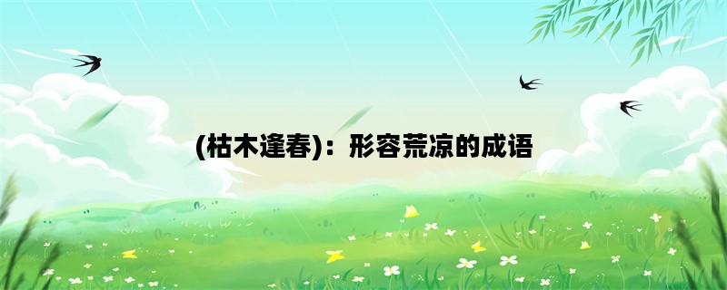 (枯木逢春)：形容荒凉的成语