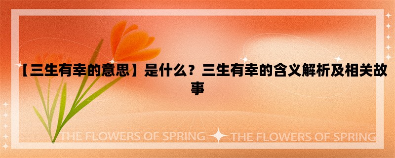 【三生有幸的意思】是什么？三生有幸的含义解析及相关故事