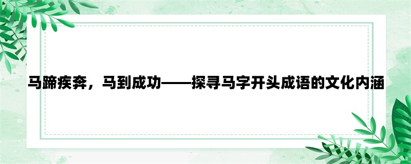 马蹄疾奔，马到成功——探寻马字开头成语的文化内涵