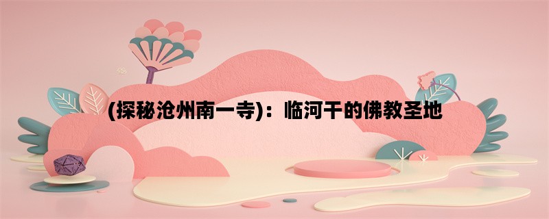 (探秘沧州南一寺)：临河