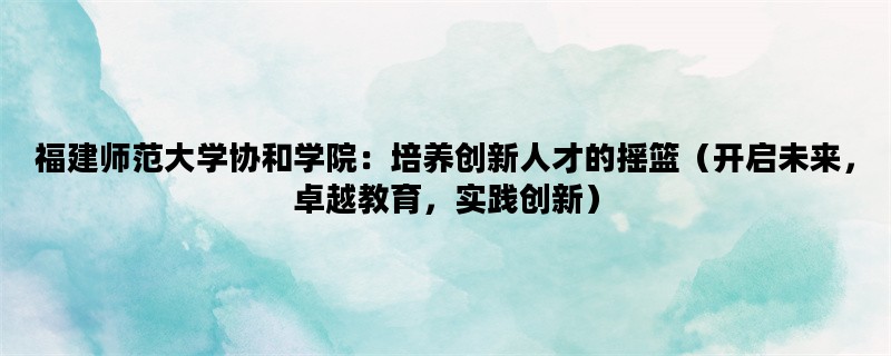 福建师范大学协和学院：