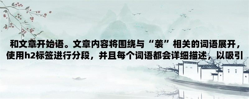 和文章开始语。文章内容将围绕与“袭”相关的词语展开，使用h2标签进行分段，并且每个词语都会详细描述，以吸引读者的兴趣。