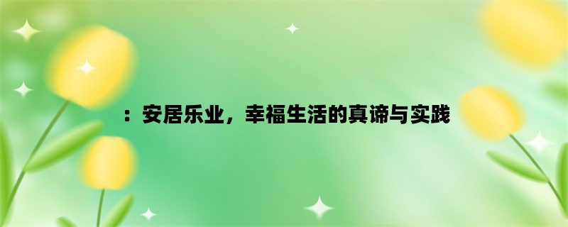 ：安居乐业，幸福生活的真谛与实践
