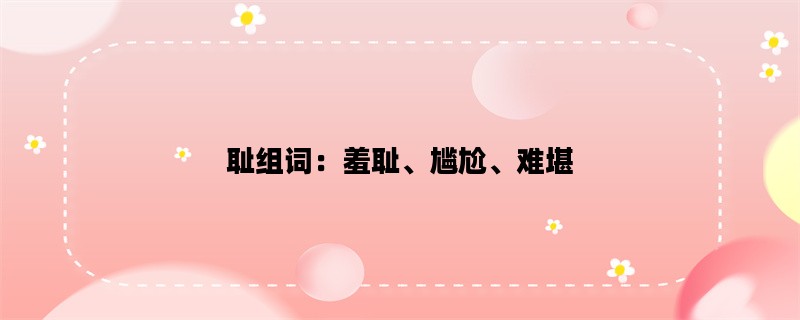 耻组词：羞耻、尴尬、难