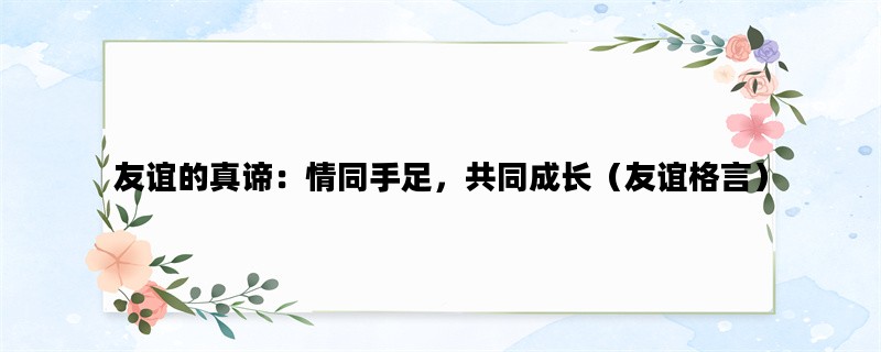 友谊的真谛：情同手足，共同成长（友谊格言）