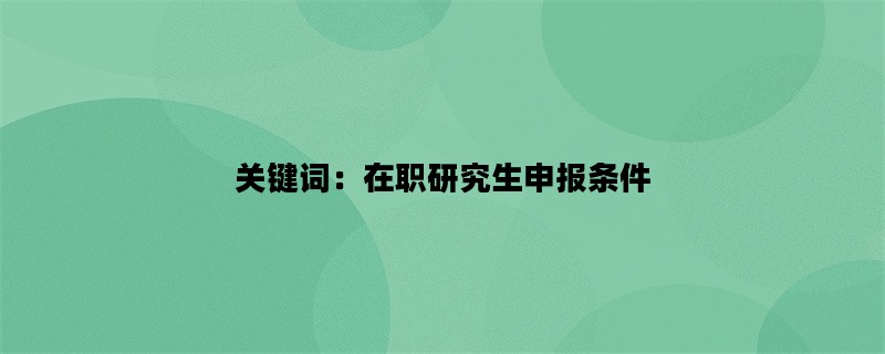 关键词：在职研究生申报