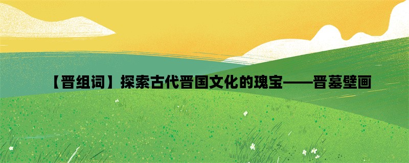 【晋组词】探索古代晋国
