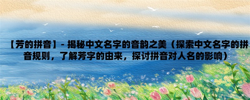 【芳的拼音】- 揭秘中文