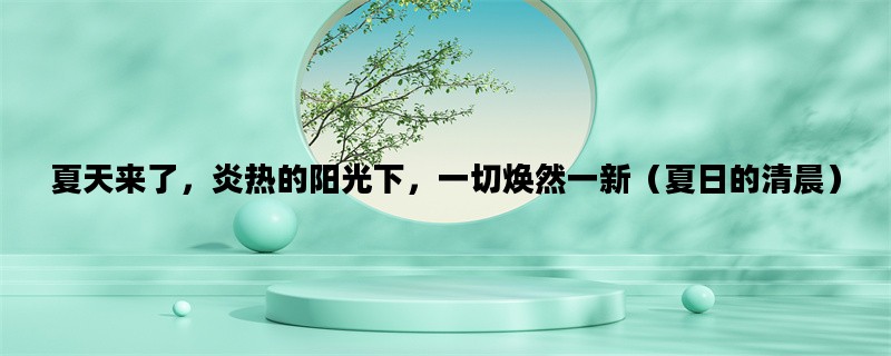 夏天来了，炎热的阳光下，一切焕然一新（夏日的清晨）