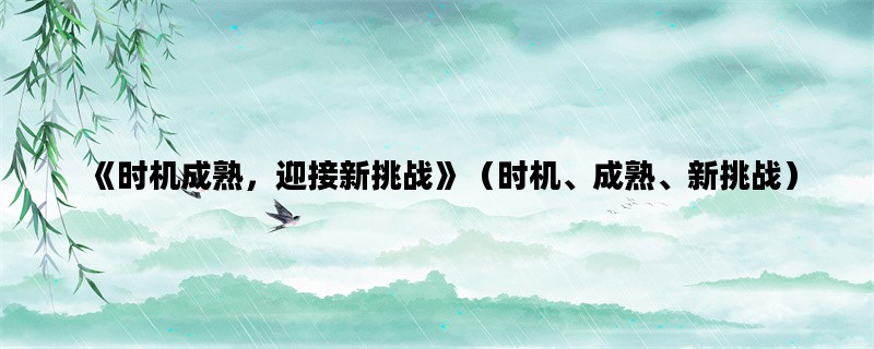 《时机成熟，迎接新挑战》（时机、成熟、新挑战）