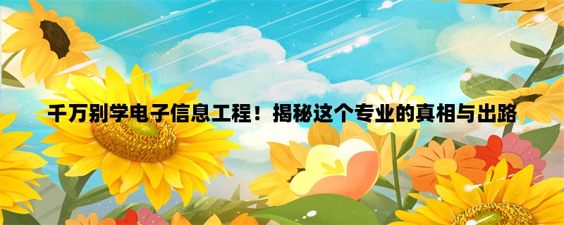 千万别学电子信息工程！