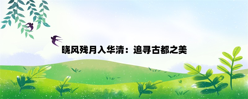 晓风残月入华清：追寻古都之美