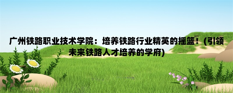 广州铁路职业技术学院：