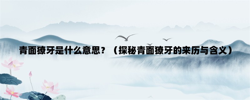 青面獠牙是什么意思？（探秘青面獠牙的来历与含义）