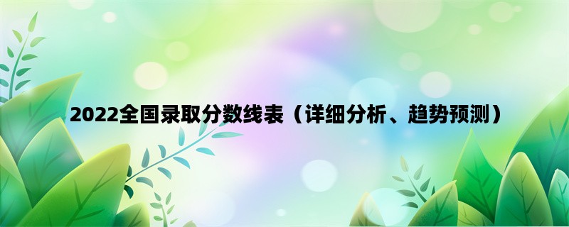 2022全国录取分数线表（详细分析、趋势预测）