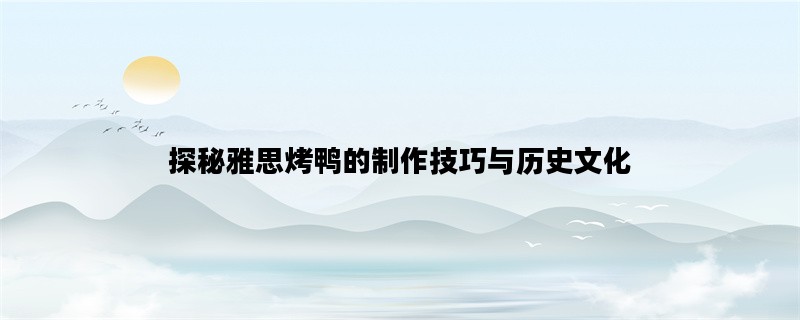 探秘雅思烤鸭的制作技巧与历史文化