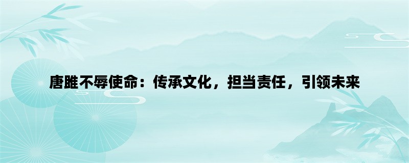 唐雎不辱使命：传承文化，担当责任，引领未来