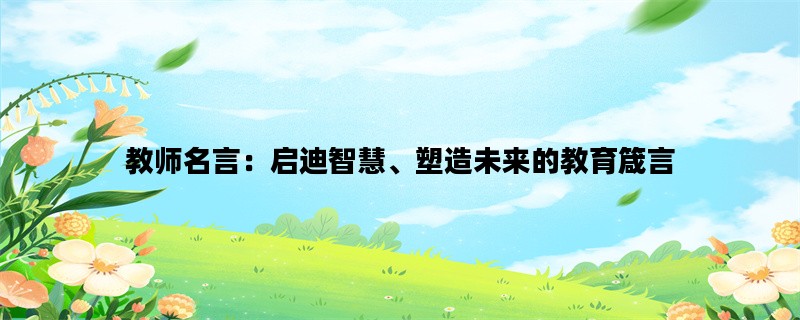 教师名言：启迪智慧、塑造未来的教育箴言