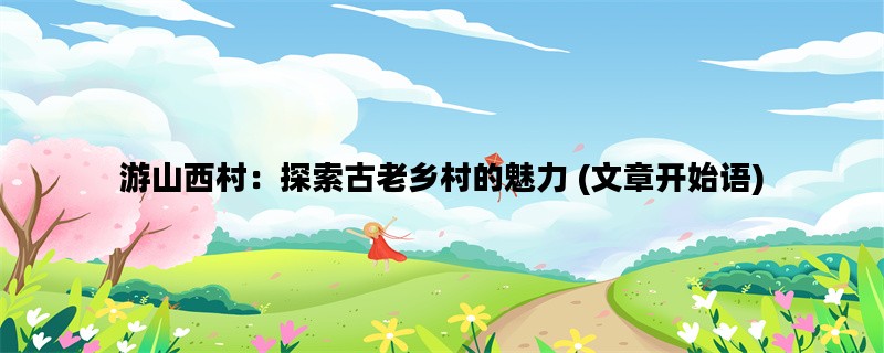 游山西村：探索古老乡村的魅力 (文章开始语)