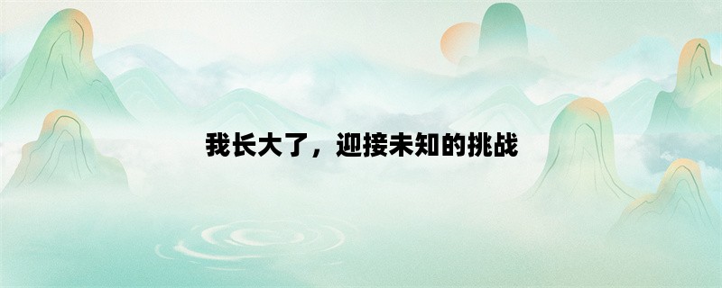 我长大了，迎接未知的挑战