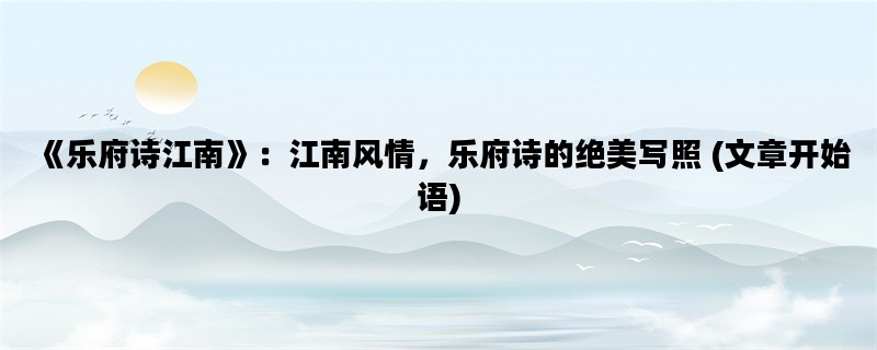 《乐府诗江南》：江南风情，乐府诗的绝美写照 (文章开始语)