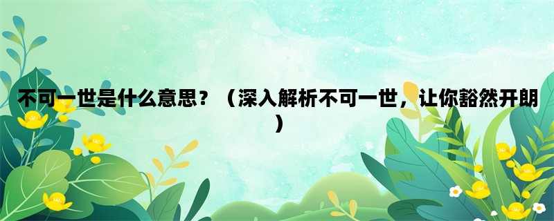 不可一世是什么意思？（深入解析不可一世，让你豁然开朗）