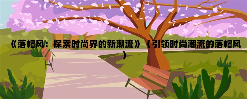 《落帽风：探索时尚界的新潮流》（引领时尚潮流的落帽风）