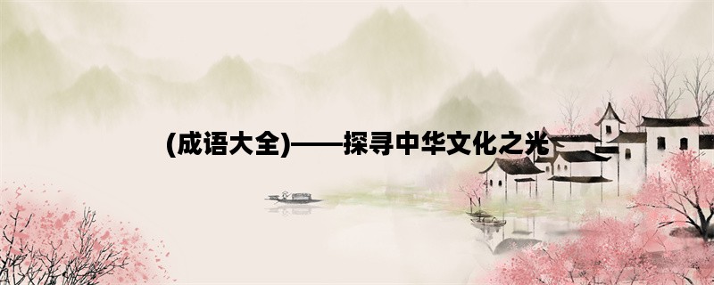 (成语大全)——探寻中华文化之光
