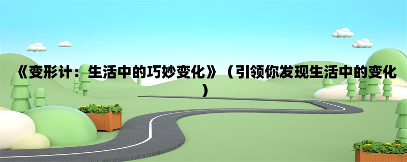 《变形计：生活中的巧妙变化》（引领你发现生活中的变化）