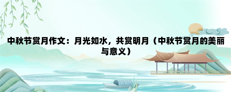 中秋节赏月作文：月光如水，共赏明月（中秋节赏月的美丽与意义）
