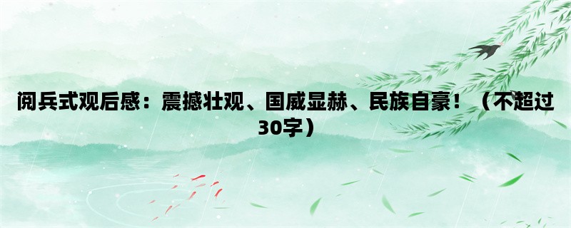 阅兵式观后感：震撼壮观、国威显赫、民族自豪！（不超过30字）