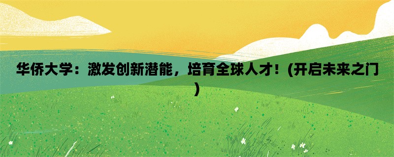 华侨大学：激发创新潜能，培育全球人才！(开启未来之门)