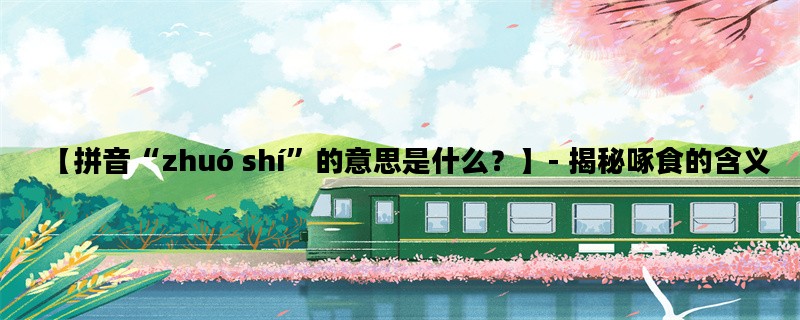 【拼音“zhuó shí”的意思是什么？】- 揭秘啄食的含义