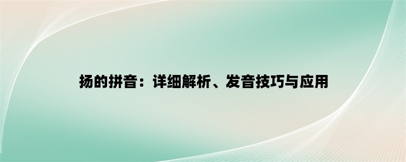 扬的拼音：详细解析、发音技巧与应用