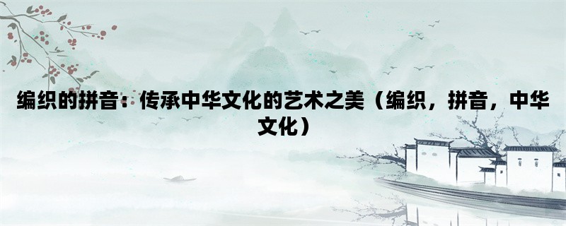 编织的拼音：传承中华文