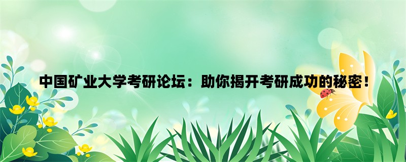 中国矿业大学考研论坛：助你揭开考研成功的秘密！