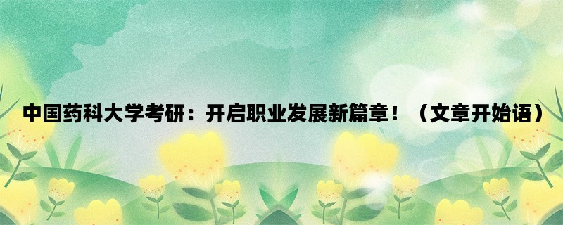 中国药科大学考研：开启职业发展新篇章！（文章开始语）