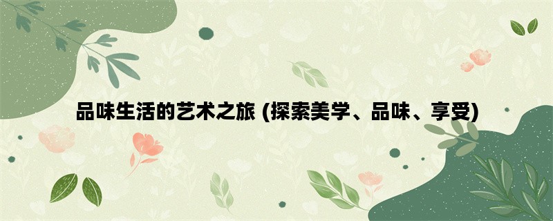 品味生活的艺术之旅 (探索美学、品味、享受)