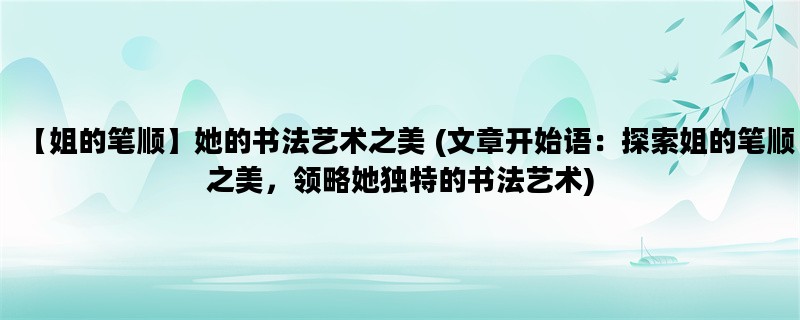 【姐的笔顺】她的书法艺术之美 (文章开始语：探索姐的笔顺之美，领略她独特的书法艺术)