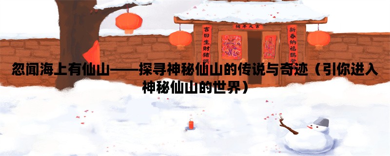 忽闻海上有仙山——探寻神秘仙山的传说与奇迹（引你进入神秘仙山的世界）