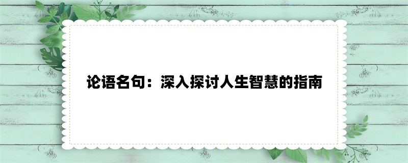 论语名句：深入探讨人生智慧的指南