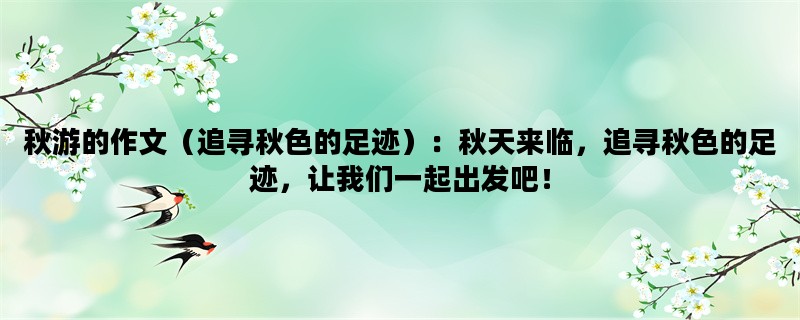 秋游的作文（追寻秋色的足迹）：秋天来临，追寻秋色的足迹，让我们一起出发