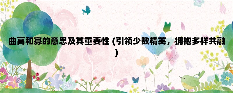 曲高和寡的意思及其重要性 (引领少数精英，拥抱多样共融)