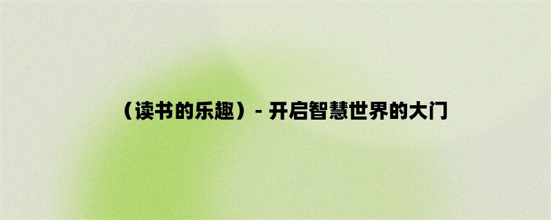 （读书的乐趣）- 开启智慧世界的大门