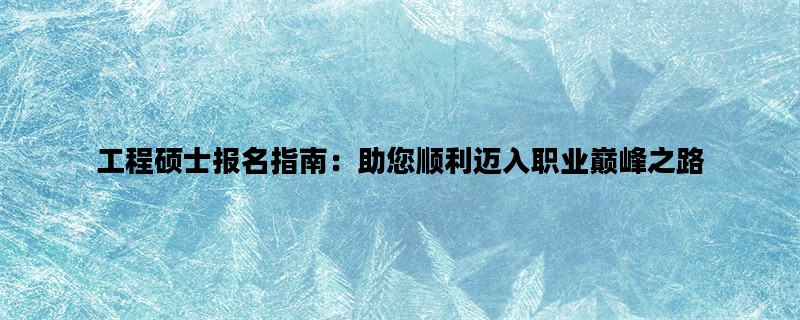 工程硕士报名指南：助您
