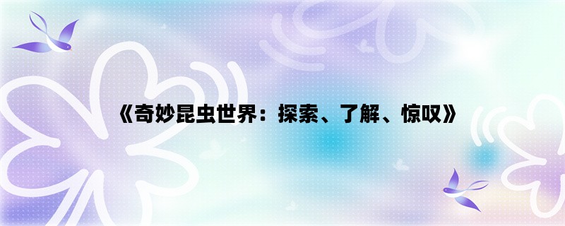 《奇妙昆虫世界：探索、了解、惊叹》