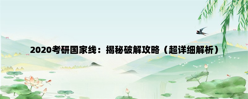2020考研国家线：揭秘破解攻略（超详细解析）